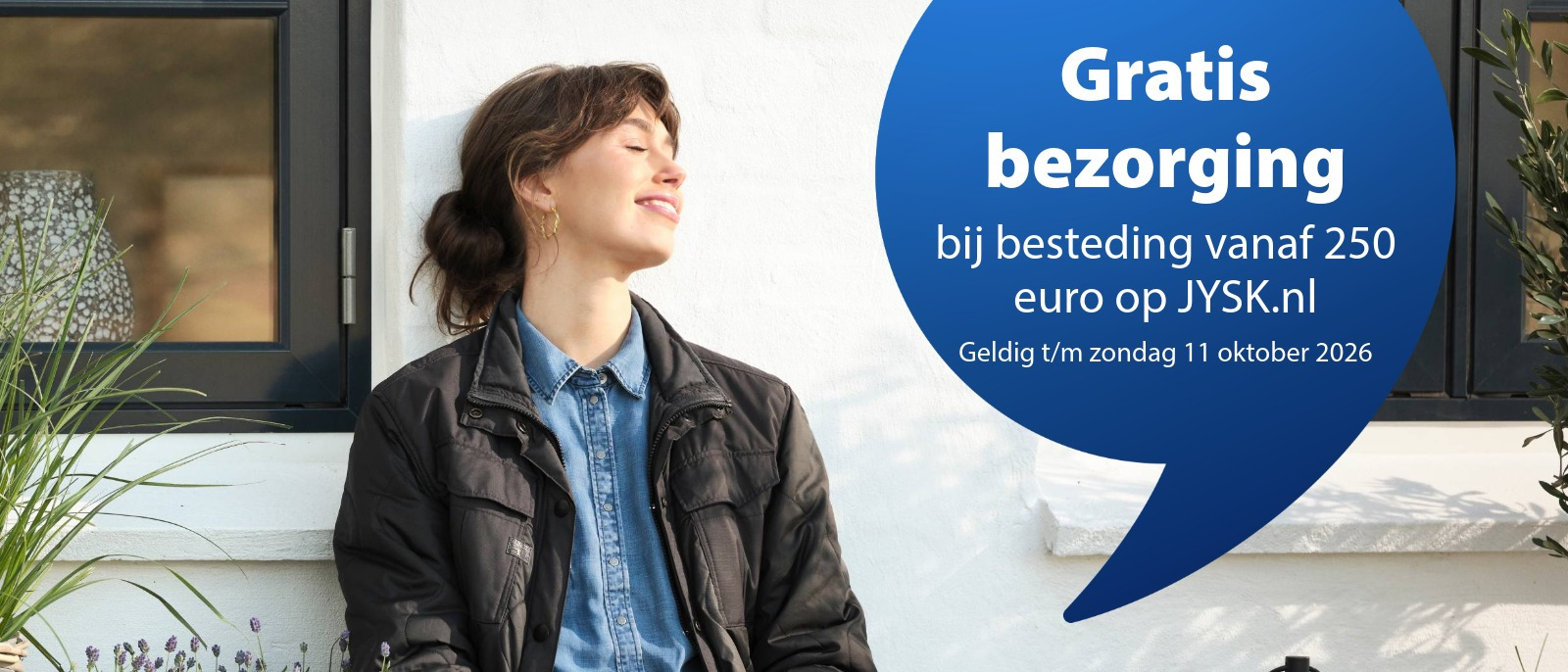 Gratis bezorging vanaf 250 euro op JYSK.nl Gratis bezorging vanaf 250 euro op JYSK.nl